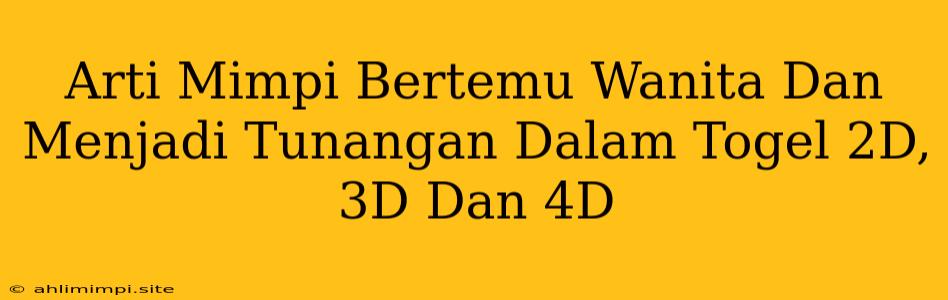 Arti Mimpi Bertemu Wanita Dan Menjadi Tunangan Dalam Togel 2D, 3D Dan 4D