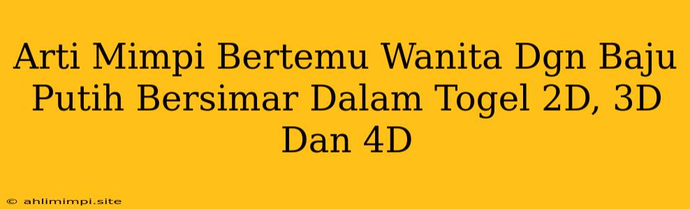 Arti Mimpi Bertemu Wanita Dgn Baju Putih Bersimar Dalam Togel 2D, 3D Dan 4D