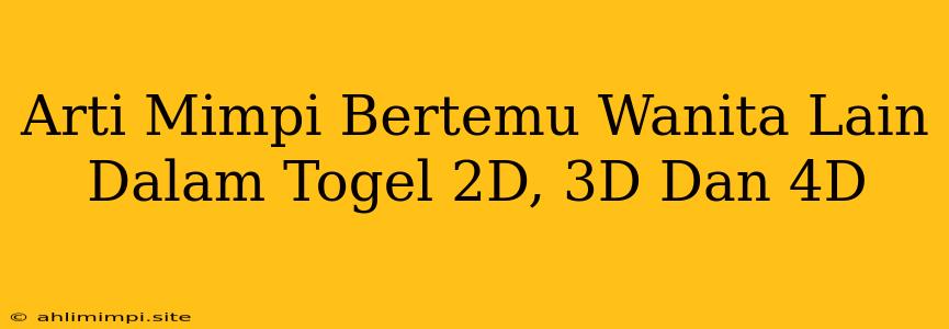 Arti Mimpi Bertemu Wanita Lain Dalam Togel 2D, 3D Dan 4D