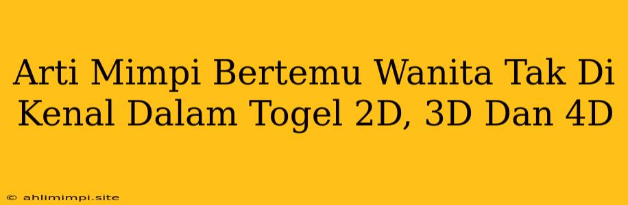 Arti Mimpi Bertemu Wanita Tak Di Kenal Dalam Togel 2D, 3D Dan 4D