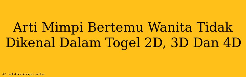 Arti Mimpi Bertemu Wanita Tidak Dikenal Dalam Togel 2D, 3D Dan 4D