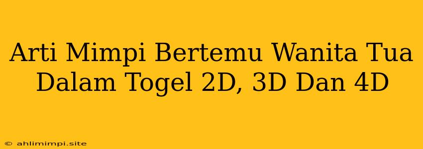 Arti Mimpi Bertemu Wanita Tua Dalam Togel 2D, 3D Dan 4D