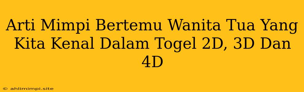 Arti Mimpi Bertemu Wanita Tua Yang Kita Kenal Dalam Togel 2D, 3D Dan 4D