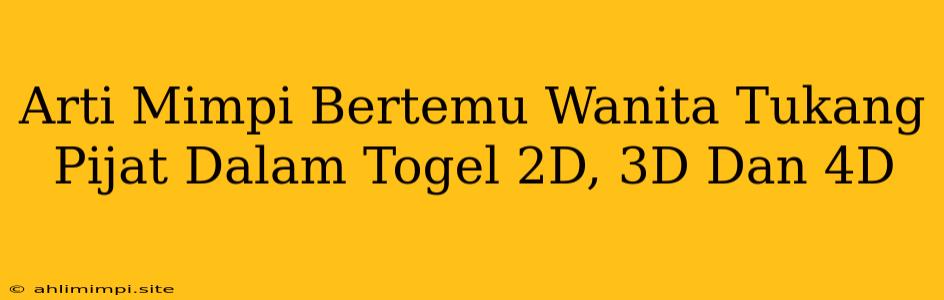 Arti Mimpi Bertemu Wanita Tukang Pijat Dalam Togel 2D, 3D Dan 4D