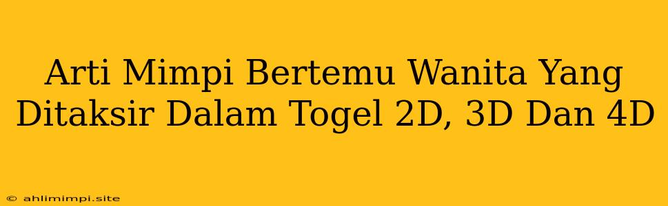 Arti Mimpi Bertemu Wanita Yang Ditaksir Dalam Togel 2D, 3D Dan 4D