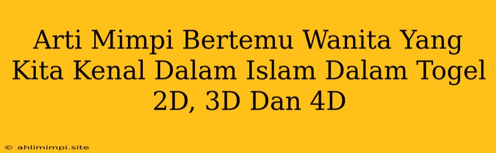 Arti Mimpi Bertemu Wanita Yang Kita Kenal Dalam Islam Dalam Togel 2D, 3D Dan 4D