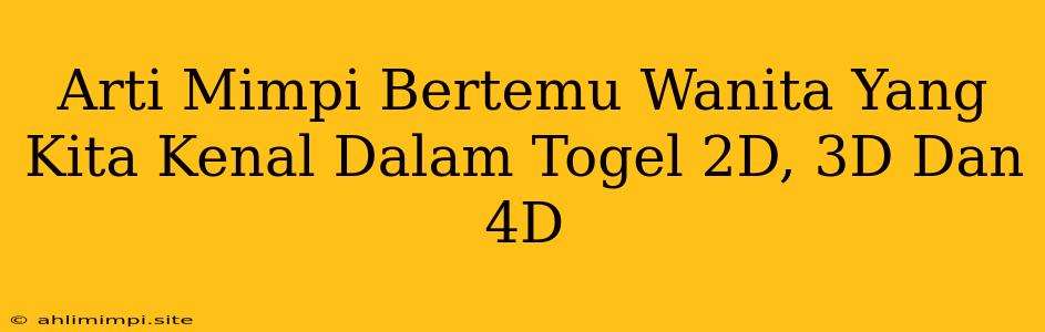 Arti Mimpi Bertemu Wanita Yang Kita Kenal Dalam Togel 2D, 3D Dan 4D