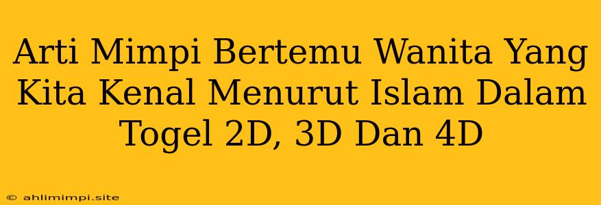 Arti Mimpi Bertemu Wanita Yang Kita Kenal Menurut Islam Dalam Togel 2D, 3D Dan 4D