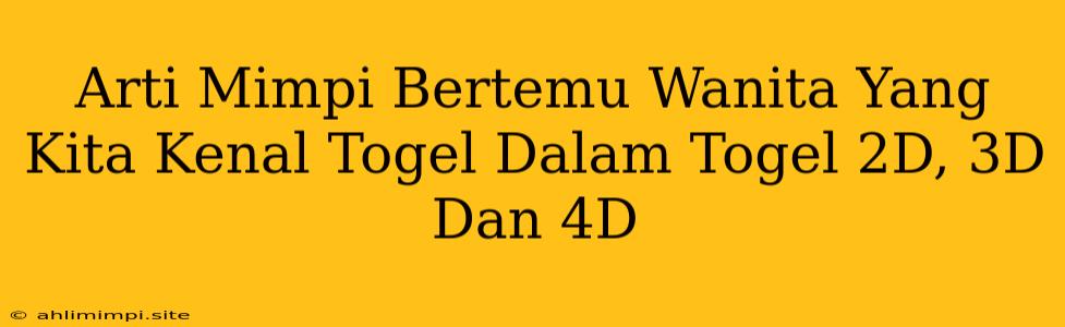 Arti Mimpi Bertemu Wanita Yang Kita Kenal Togel Dalam Togel 2D, 3D Dan 4D