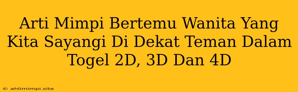 Arti Mimpi Bertemu Wanita Yang Kita Sayangi Di Dekat Teman Dalam Togel 2D, 3D Dan 4D