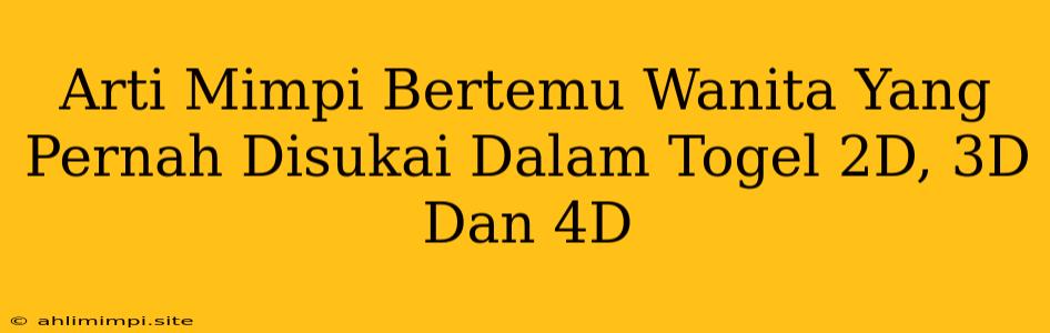 Arti Mimpi Bertemu Wanita Yang Pernah Disukai Dalam Togel 2D, 3D Dan 4D