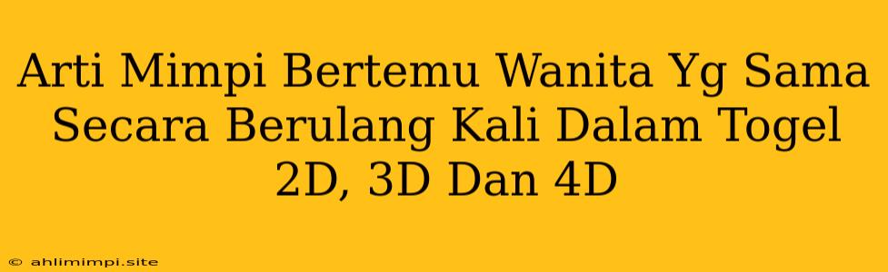 Arti Mimpi Bertemu Wanita Yg Sama Secara Berulang Kali Dalam Togel 2D, 3D Dan 4D