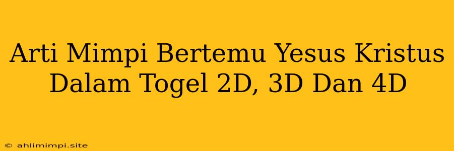 Arti Mimpi Bertemu Yesus Kristus Dalam Togel 2D, 3D Dan 4D