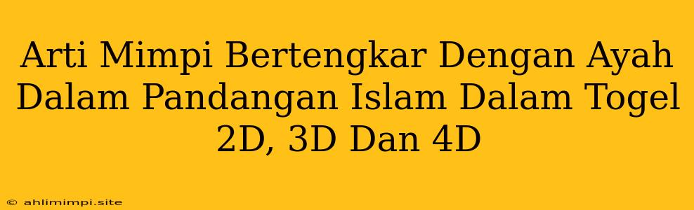 Arti Mimpi Bertengkar Dengan Ayah Dalam Pandangan Islam Dalam Togel 2D, 3D Dan 4D