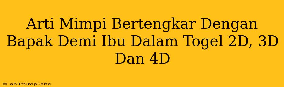 Arti Mimpi Bertengkar Dengan Bapak Demi Ibu Dalam Togel 2D, 3D Dan 4D