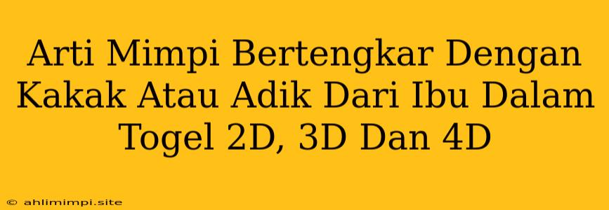 Arti Mimpi Bertengkar Dengan Kakak Atau Adik Dari Ibu Dalam Togel 2D, 3D Dan 4D