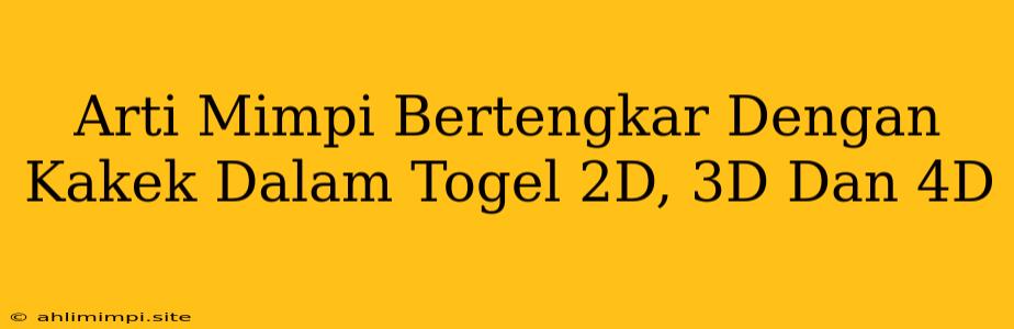 Arti Mimpi Bertengkar Dengan Kakek Dalam Togel 2D, 3D Dan 4D