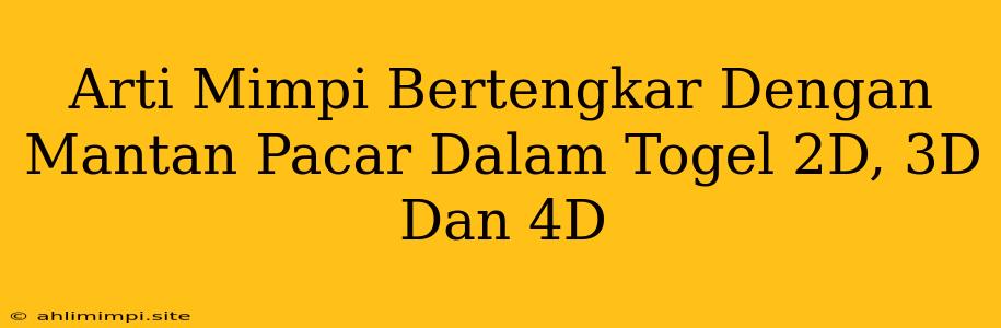 Arti Mimpi Bertengkar Dengan Mantan Pacar Dalam Togel 2D, 3D Dan 4D