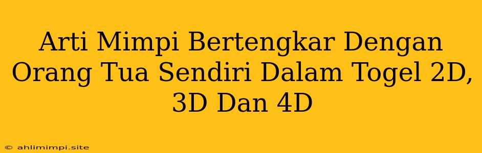 Arti Mimpi Bertengkar Dengan Orang Tua Sendiri Dalam Togel 2D, 3D Dan 4D