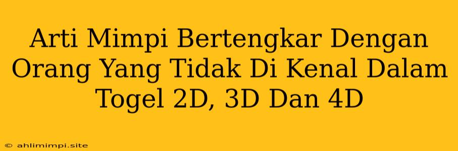 Arti Mimpi Bertengkar Dengan Orang Yang Tidak Di Kenal Dalam Togel 2D, 3D Dan 4D