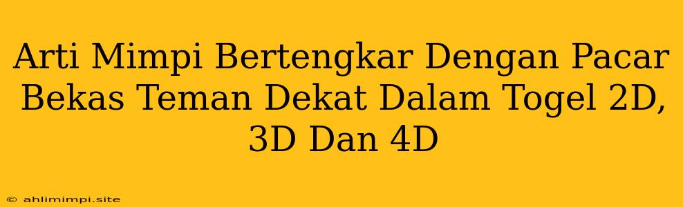 Arti Mimpi Bertengkar Dengan Pacar Bekas Teman Dekat Dalam Togel 2D, 3D Dan 4D