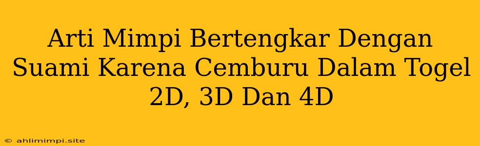 Arti Mimpi Bertengkar Dengan Suami Karena Cemburu Dalam Togel 2D, 3D Dan 4D