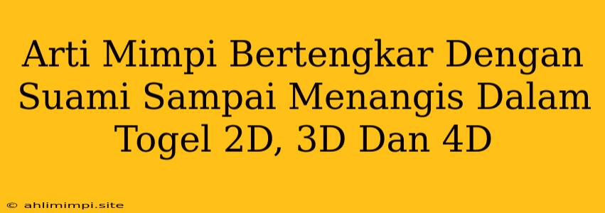 Arti Mimpi Bertengkar Dengan Suami Sampai Menangis Dalam Togel 2D, 3D Dan 4D