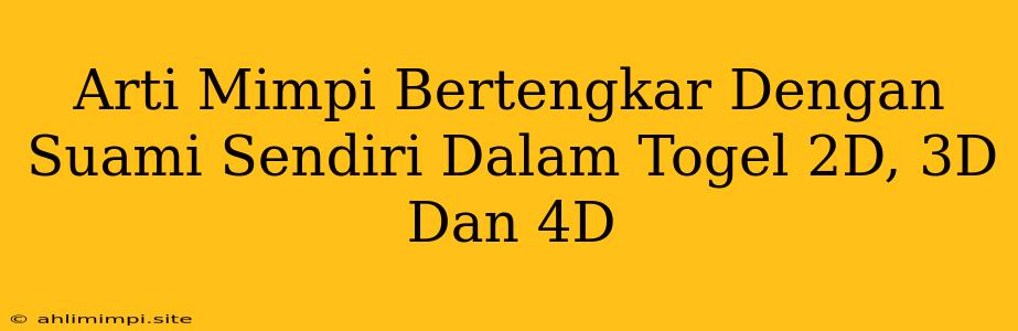 Arti Mimpi Bertengkar Dengan Suami Sendiri Dalam Togel 2D, 3D Dan 4D