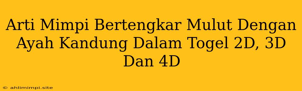 Arti Mimpi Bertengkar Mulut Dengan Ayah Kandung Dalam Togel 2D, 3D Dan 4D