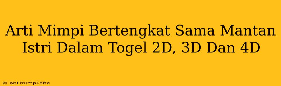 Arti Mimpi Bertengkat Sama Mantan Istri Dalam Togel 2D, 3D Dan 4D