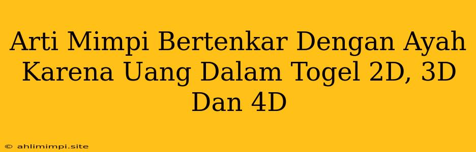 Arti Mimpi Bertenkar Dengan Ayah Karena Uang Dalam Togel 2D, 3D Dan 4D