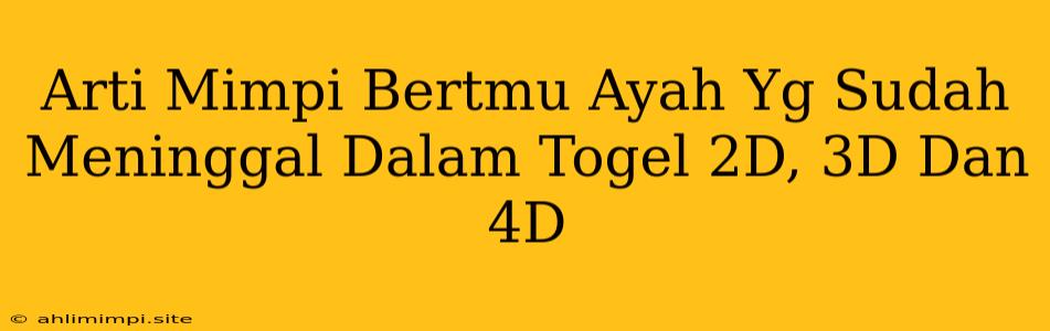 Arti Mimpi Bertmu Ayah Yg Sudah Meninggal Dalam Togel 2D, 3D Dan 4D