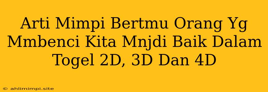 Arti Mimpi Bertmu Orang Yg Mmbenci Kita Mnjdi Baik Dalam Togel 2D, 3D Dan 4D