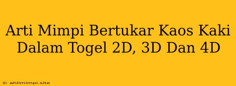 Arti Mimpi Bertukar Kaos Kaki Dalam Togel 2D, 3D Dan 4D