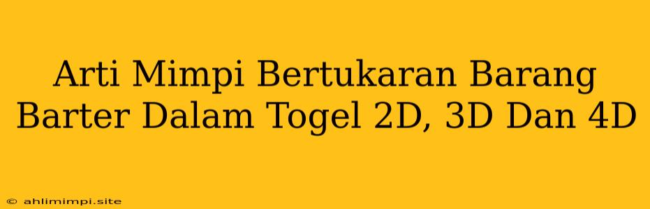 Arti Mimpi Bertukaran Barang Barter Dalam Togel 2D, 3D Dan 4D