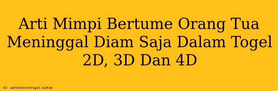 Arti Mimpi Bertume Orang Tua Meninggal Diam Saja Dalam Togel 2D, 3D Dan 4D