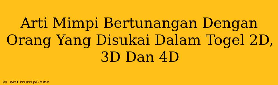 Arti Mimpi Bertunangan Dengan Orang Yang Disukai Dalam Togel 2D, 3D Dan 4D