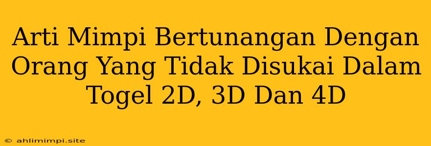 Arti Mimpi Bertunangan Dengan Orang Yang Tidak Disukai Dalam Togel 2D, 3D Dan 4D