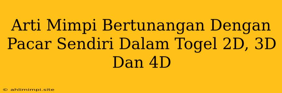 Arti Mimpi Bertunangan Dengan Pacar Sendiri Dalam Togel 2D, 3D Dan 4D