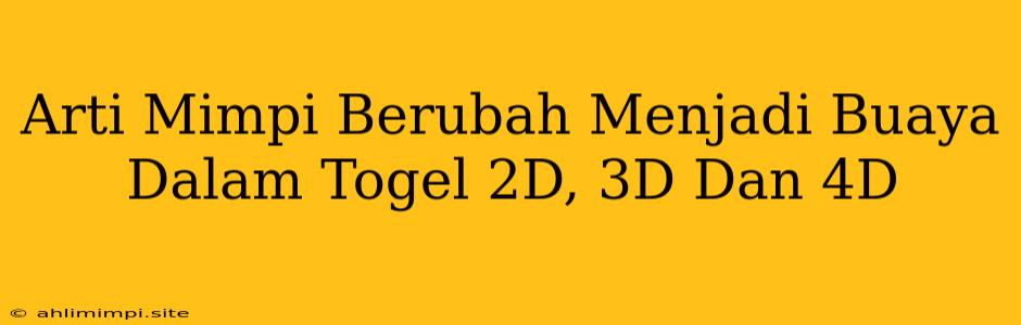 Arti Mimpi Berubah Menjadi Buaya Dalam Togel 2D, 3D Dan 4D