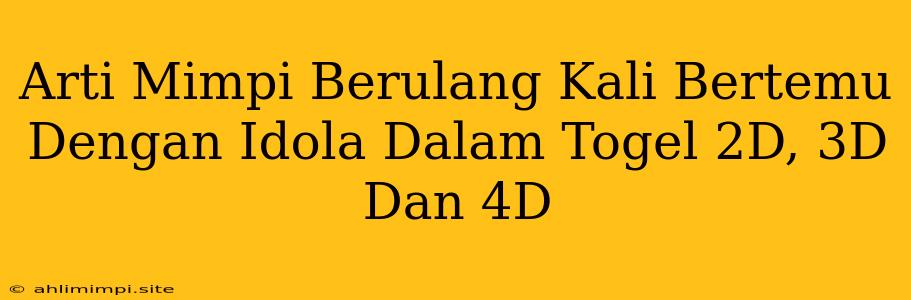 Arti Mimpi Berulang Kali Bertemu Dengan Idola Dalam Togel 2D, 3D Dan 4D