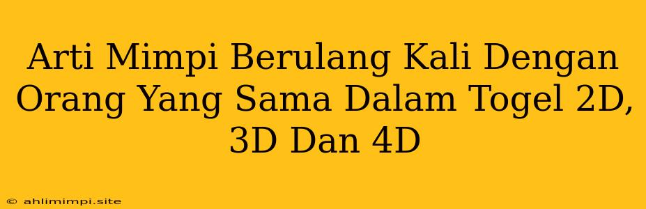 Arti Mimpi Berulang Kali Dengan Orang Yang Sama Dalam Togel 2D, 3D Dan 4D