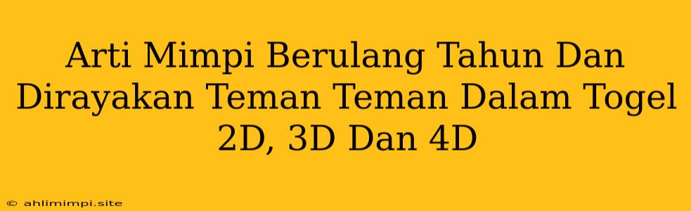 Arti Mimpi Berulang Tahun Dan Dirayakan Teman Teman Dalam Togel 2D, 3D Dan 4D