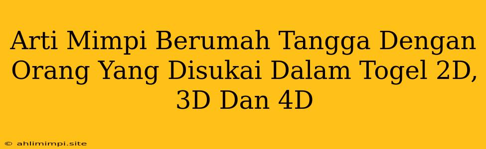 Arti Mimpi Berumah Tangga Dengan Orang Yang Disukai Dalam Togel 2D, 3D Dan 4D