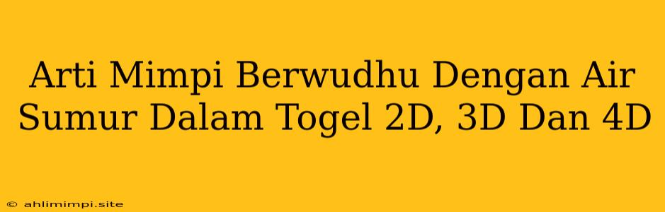 Arti Mimpi Berwudhu Dengan Air Sumur Dalam Togel 2D, 3D Dan 4D