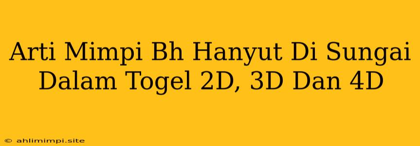 Arti Mimpi Bh Hanyut Di Sungai Dalam Togel 2D, 3D Dan 4D