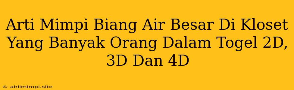 Arti Mimpi Biang Air Besar Di Kloset Yang Banyak Orang Dalam Togel 2D, 3D Dan 4D