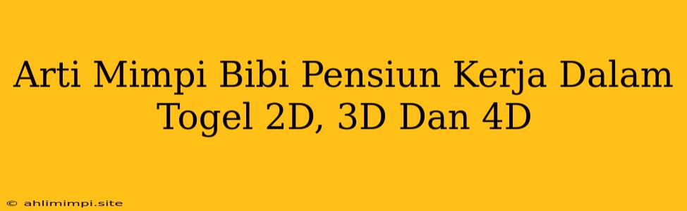 Arti Mimpi Bibi Pensiun Kerja Dalam Togel 2D, 3D Dan 4D