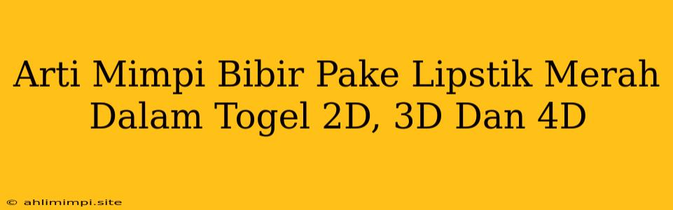 Arti Mimpi Bibir Pake Lipstik Merah Dalam Togel 2D, 3D Dan 4D