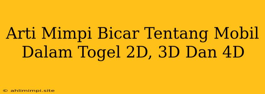 Arti Mimpi Bicar Tentang Mobil Dalam Togel 2D, 3D Dan 4D